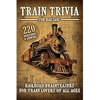 Train Trivia For Railfans Railroad Brainteasers For Train Lovers Of All Ages 220 Questions & Answers