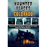 Haunted Places in Colorado : A Paranormal Investigation Log Book for Documenting Eerie Expeditions