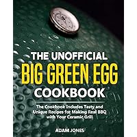 The Unofficial Big Green Egg Cookbook: The Cookbook Includes Tasty and Unique Recipes for Making Real BBQ with Your Ceramic Grill