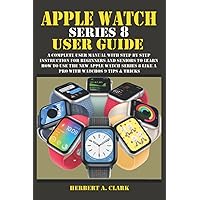 APPLE WATCH SERIES 8 USER GUIDE: A Complete User Manual with Step By Step Instruction For Beginners And Seniors To Learn How To Use The New Apple ... Tips & Tricks (Apple Device Manuals by Clark) APPLE WATCH SERIES 8 USER GUIDE: A Complete User Manual with Step By Step Instruction For Beginners And Seniors To Learn How To Use The New Apple ... Tips & Tricks (Apple Device Manuals by Clark) Paperback Kindle