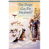 Do Dogs Go To Heaven? Revised Edition: Eternal answers for animal lovers Do Dogs Go To Heaven? Revised Edition: Eternal answers for animal lovers Paperback Kindle