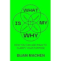 What Is My WHY?: How You Can Use Ikigai To Clarify Your Purpose What Is My WHY?: How You Can Use Ikigai To Clarify Your Purpose Kindle Paperback Hardcover