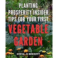 Planting Prosperity: Insider Tips for Your First Vegetable Garden: Green Thumb Secrets: Foolproof Techniques for Growing an Abundant Vegetable Garden