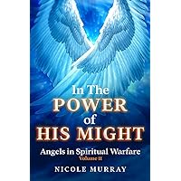 In The Power Of His Might: Angels in Spiritual Warfare Volume II In The Power Of His Might: Angels in Spiritual Warfare Volume II Kindle Paperback