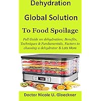 Dehydration Global Solution to Food Spoilage:: Full Guide on dehydration; Benefits, Techniques & Fundamentals, Factors to choosing a dehydrator & Lots More Dehydration Global Solution to Food Spoilage:: Full Guide on dehydration; Benefits, Techniques & Fundamentals, Factors to choosing a dehydrator & Lots More Kindle Paperback