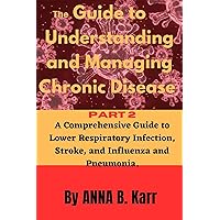 The Guide to Understanding and Managing Chronic Diseases. Part 2: A Comprehensive Guide to Lower Respiratory Infection, Stroke, and Influenza and Pneumonia. (Self-help management)