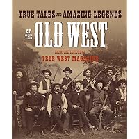 True Tales and Amazing Legends of the Old West: From True West Magazine True Tales and Amazing Legends of the Old West: From True West Magazine Paperback