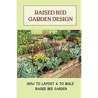 Raised Bed Garden Design: How To Layout & To Build Raised Bed Garden: And The Secrets To Getting The Best Soil