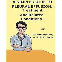 A Simple Guide to Pleural Effusion, Treatment and Related Diseases (A Simple Guide to Medical Conditions) A Simple Guide to Pleural Effusion, Treatment and Related Diseases (A Simple Guide to Medical Conditions) Kindle