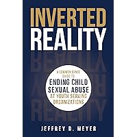 Inverted Reality: A Common Sense Guide To Ending Child Sexual Abuse At Youth Serving Organizations Inverted Reality: A Common Sense Guide To Ending Child Sexual Abuse At Youth Serving Organizations Paperback Kindle