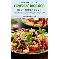 The Optimum Graves’ Disease Diet Cookbook : Discover the Beginners Guide to Naturally Avoid Radioactive Iodine and Help Free Your Body from Graves, Hashimoto and Thyroid Symptoms Naturally