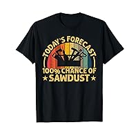 Today's Forecast: 100% chance at Sawdust Funny Woodworker T-Shirt