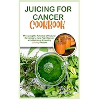 Juicing for Cancer Cookbook: Unlocking the Potential of Natural Remedies to Help Fight Cancer with Delicious & Healthy Juicing Recipes Juicing for Cancer Cookbook: Unlocking the Potential of Natural Remedies to Help Fight Cancer with Delicious & Healthy Juicing Recipes Paperback Kindle