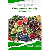 NATURAL REMEDIES TO COMMON AND DEADLY AILMENTS : A complete Ancient guide to naturopathy