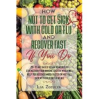 How Not to Get Sick with Cold or Flu and Recover Fast If You Do: 29+ Plant Based Vegan Remedies to Strengthen Your Immune System Which Will Help You ... or Not Fall Sick with Cold or Flu at All How Not to Get Sick with Cold or Flu and Recover Fast If You Do: 29+ Plant Based Vegan Remedies to Strengthen Your Immune System Which Will Help You ... or Not Fall Sick with Cold or Flu at All Paperback