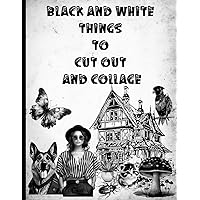 BLACK AND WHITE THINGS TO CUT OUT AND COLLAGE: Beautiful collection of huge illustrations and images to create your impressive collages with.