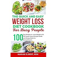 THE QUICK AND EASY WEIGHT LOSS DIET COOKBOOK FOR BUSY PEOPLE: Lose Weight with The Super Easy Lifestyle Guide and Recipe Book for Overachievers | 100 Day Recipes