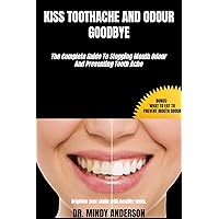 KISS TOOTHACHE AND ODOR GOODBYE: The Complete Guide To Eliminating Mouth Odor And Preventing Tooth Ache (Health Fitness And Dieting Doctor) KISS TOOTHACHE AND ODOR GOODBYE: The Complete Guide To Eliminating Mouth Odor And Preventing Tooth Ache (Health Fitness And Dieting Doctor) Kindle Paperback