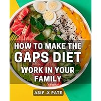 How To Make The GAPS Diet Work In Your Family: Transforming Your Family's Health: Practical Guide to Succeeding on GAPS Diet.