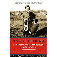 And If I Perish: Frontline U.S. Army Nurses in World War II And If I Perish: Frontline U.S. Army Nurses in World War II Paperback Audible Audiobook Kindle Hardcover Audio CD