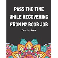 Pass The Time While Recovering From My Boob Job Coloring Book: Relaxing Pattern Coloring Book Medical Patients Gift Idea To Help Unwind And De-stress Pass The Time While Recovering From My Boob Job Coloring Book: Relaxing Pattern Coloring Book Medical Patients Gift Idea To Help Unwind And De-stress Paperback