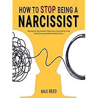 How to Stop Being a Narcissist: Recognize Narcissistic Behaviors, Stop Being Toxic, and Build Strong Healthy Relationships How to Stop Being a Narcissist: Recognize Narcissistic Behaviors, Stop Being Toxic, and Build Strong Healthy Relationships Kindle Paperback Hardcover
