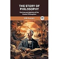 The Story of Philosophy: The Lives and Opinions of the Greater Philosophers The Story of Philosophy: The Lives and Opinions of the Greater Philosophers Paperback Kindle Hardcover Mass Market Paperback