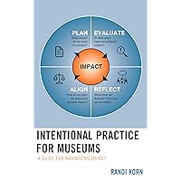 Intentional Practice for Museums: A Guide for Maximizing Impact Intentional Practice for Museums: A Guide for Maximizing Impact Paperback Kindle Hardcover