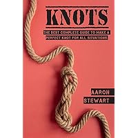 Knots: The Best Complete Guide to Make A Perfect Knot For All Situations (Craft & Hobbies) Knots: The Best Complete Guide to Make A Perfect Knot For All Situations (Craft & Hobbies) Hardcover Paperback