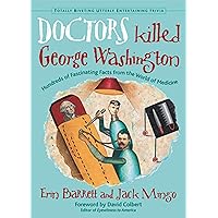Doctors Killed George Washington: Hundreds of Fascinating Facts from the World of Medicine (Totally Riveting Utterly Entertaining Trivia) Doctors Killed George Washington: Hundreds of Fascinating Facts from the World of Medicine (Totally Riveting Utterly Entertaining Trivia) Kindle Paperback