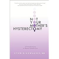 Not Your Mother's Hysterectomy: A Transformation in Women's Health Care Not Your Mother's Hysterectomy: A Transformation in Women's Health Care Kindle Paperback
