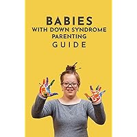 Babies With Down Syndrome Parenting Guide: Raising Your Child from Diagnosis through Adulthood Advice, Information, and Support Babies With Down Syndrome Parenting Guide: Raising Your Child from Diagnosis through Adulthood Advice, Information, and Support Kindle Paperback