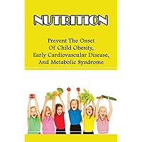 Nutrition: Prevent The Onset Of Child Obesity, Early Cardiovascular Disease, and Metabolic Syndrome