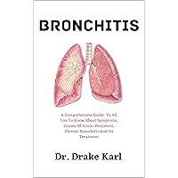 Bronchitis : A Comprehensive Guide to All You Need to Know about Symptoms, Causes of Acute, Persistent, Chronic Bronchitis and It’s Treatment Bronchitis : A Comprehensive Guide to All You Need to Know about Symptoms, Causes of Acute, Persistent, Chronic Bronchitis and It’s Treatment Kindle Paperback