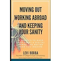 Moving Out, Working Abroad and Keeping Your Sanity: 11 secrets to make your expat life better than you imagine (The Digital Nomad & Expat Mentor) Moving Out, Working Abroad and Keeping Your Sanity: 11 secrets to make your expat life better than you imagine (The Digital Nomad & Expat Mentor) Paperback Kindle