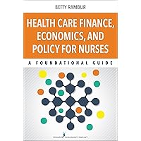Health Care Finance, Economics, and Policy for Nurses: A Foundational Guide Health Care Finance, Economics, and Policy for Nurses: A Foundational Guide Paperback Kindle