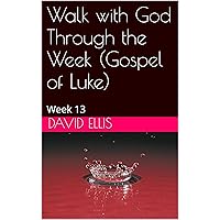 Walk with God Through the Week (Gospel of Luke): Week 13