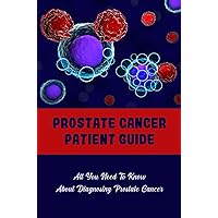 Prostate Cancer Patient Guide: All You Need To Know About Diagnosing Prostate Cancer