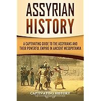 Assyrian History: A Captivating Guide to the Assyrians and Their Powerful Empire in Ancient Mesopotamia (Exploring Mesopotamia)