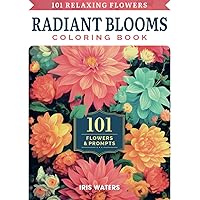 Radiant Blooms ● 101 Relaxing Flowers Coloring Book: 100+ Beautiful Floral Prints for Adults ● The World's Most Popular Flowers for a Mindful ... 1 (Relaxation & Mindfulness Coloring Books)
