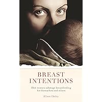 Breast Intentions: How Women Sabotage Breastfeeding for Themselves and Others Breast Intentions: How Women Sabotage Breastfeeding for Themselves and Others Paperback Kindle Mass Market Paperback
