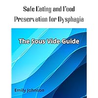 Safe Eating and Food Preservation for Dysphagia: The Sous Vide Guide Safe Eating and Food Preservation for Dysphagia: The Sous Vide Guide Kindle