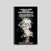 A Step By Step Guide To Quitting Smoking: Practical Guide To Overcoming Addiction (Health Book 8) A Step By Step Guide To Quitting Smoking: Practical Guide To Overcoming Addiction (Health Book 8) Kindle Paperback