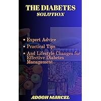 The Diabetes Solution: Expert Advice, Practical Tips, and Lifestyle Changes for Effective Diabetes Management The Diabetes Solution: Expert Advice, Practical Tips, and Lifestyle Changes for Effective Diabetes Management Kindle Hardcover Paperback