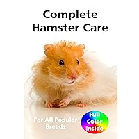 Complete Hamster Care: Comprehensive Care Manual for All Popular Hamster Breeds Complete Hamster Care: Comprehensive Care Manual for All Popular Hamster Breeds Kindle Paperback
