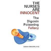 The Nurses Are Innocent: The Digoxin Poisoning Fallacy The Nurses Are Innocent: The Digoxin Poisoning Fallacy Kindle Paperback