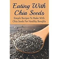 Eating With Chia Seeds: Simple Recipes To Make With Chia Seeds For Healthy Benefits: Traditional Chia Seed Recipes