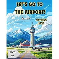 Let's Go to the Airport!: Airport and Airplane Coloring Book for Kids Ages 4 and Up