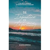 The Injustice of Infertility: A True Story of Heartbreak, Determination and Never-Ending Hope The Injustice of Infertility: A True Story of Heartbreak, Determination and Never-Ending Hope Paperback Kindle Hardcover