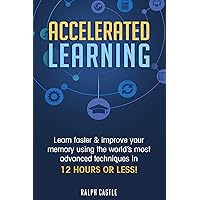 Accelerated Learning: Learn Faster & Improve Your Memory Using the World’s Most Advanced Techniques in 12 Hours or Less! Accelerated Learning: Learn Faster & Improve Your Memory Using the World’s Most Advanced Techniques in 12 Hours or Less! Kindle Paperback